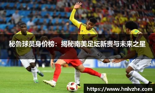 秘鲁球员身价榜：揭秘南美足坛新贵与未来之星